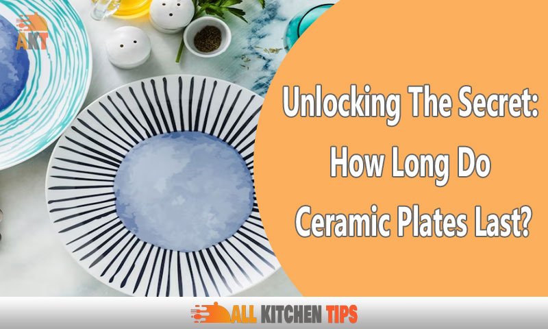 Unlocking The Secret: How Long Do Ceramic Plates Last?