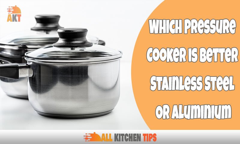 Which Pressure Cooker is Better Stainless Steel Or Aluminium